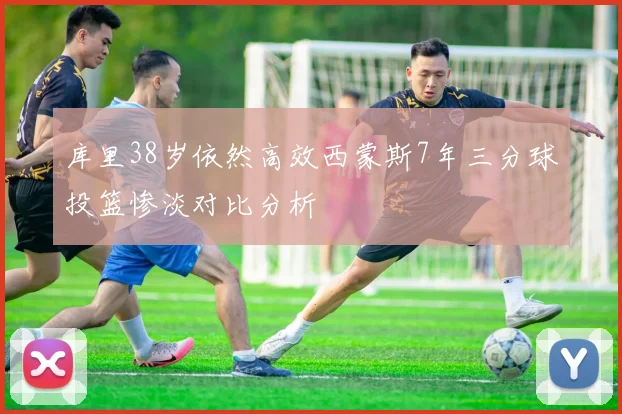 库里38岁依然高效西蒙斯7年三分球投篮惨淡对比分析
