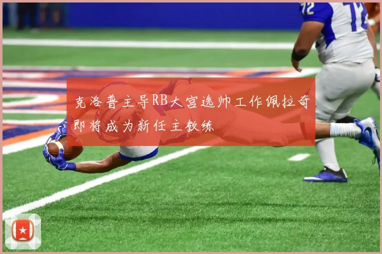 克洛普主导RB大宫选帅工作佩拉奇即将成为新任主教练
