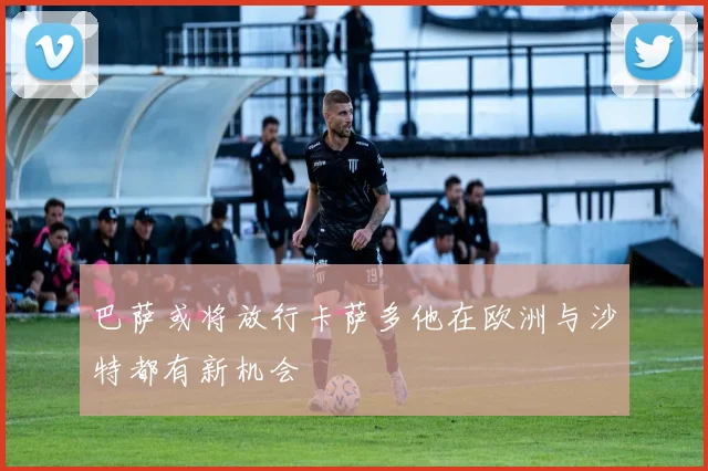 巴萨或将放行卡萨多他在欧洲与沙特都有新机会