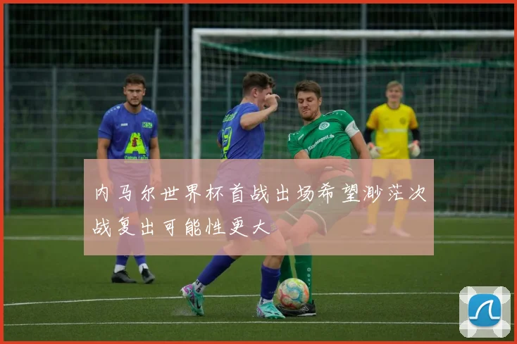 内马尔世界杯首战出场希望渺茫次战复出可能性更大