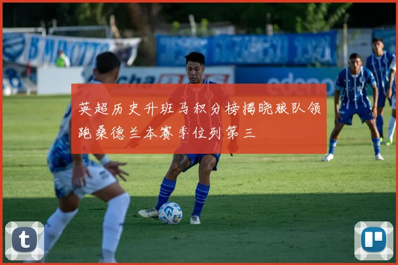英超历史升班马积分榜揭晓狼队领跑桑德兰本赛季位列第三
