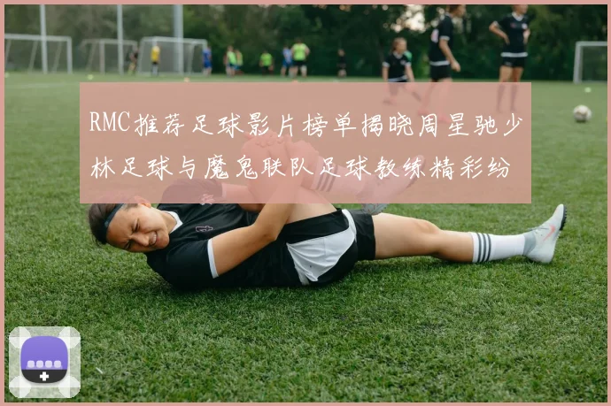 RMC推荐足球影片榜单揭晓周星驰少林足球与魔鬼联队足球教练精彩纷呈