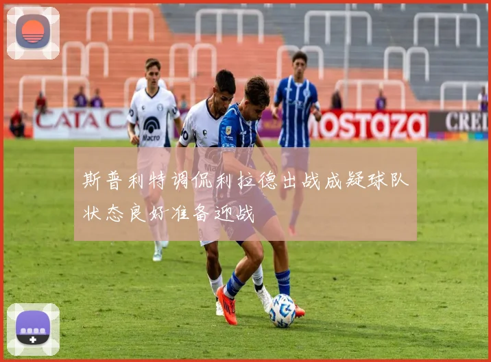 斯普利特调侃利拉德出战成疑球队状态良好准备迎战