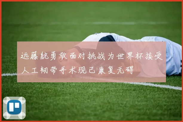 远藤航勇敢面对挑战为世界杯接受人工韧带手术现已康复无碍