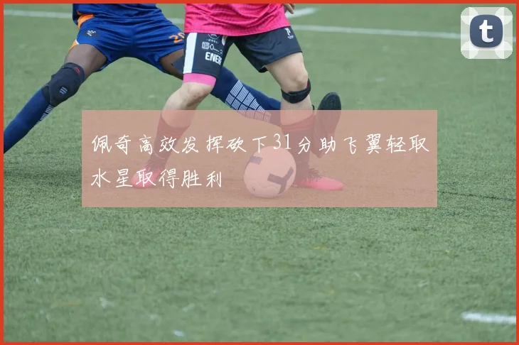 佩奇高效发挥砍下31分助飞翼轻取水星取得胜利