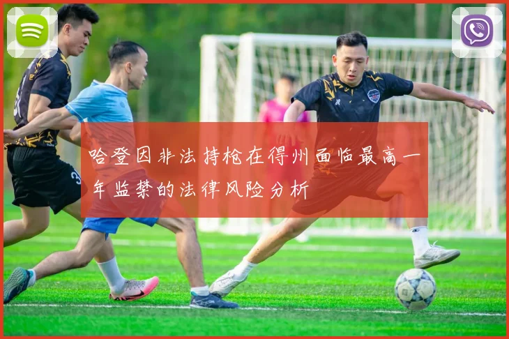 哈登因非法持枪在得州面临最高一年监禁的法律风险分析