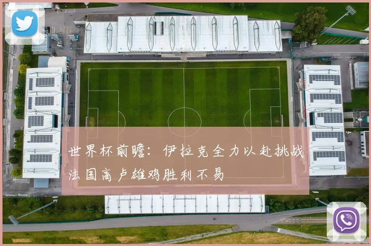 世界杯前瞻：伊拉克全力以赴挑战法国高卢雄鸡胜利不易